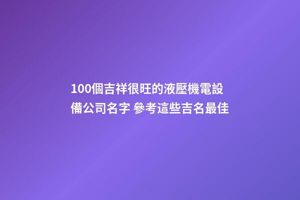 100個吉祥很旺的液壓機電設備公司名字 參考這些吉名最佳-第1張-公司起名-玄機派